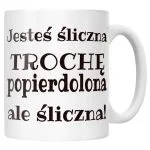 Kubek ceramiczny Jesteś Śliczna Trochę Popi***olona Śmieszny Prezent
