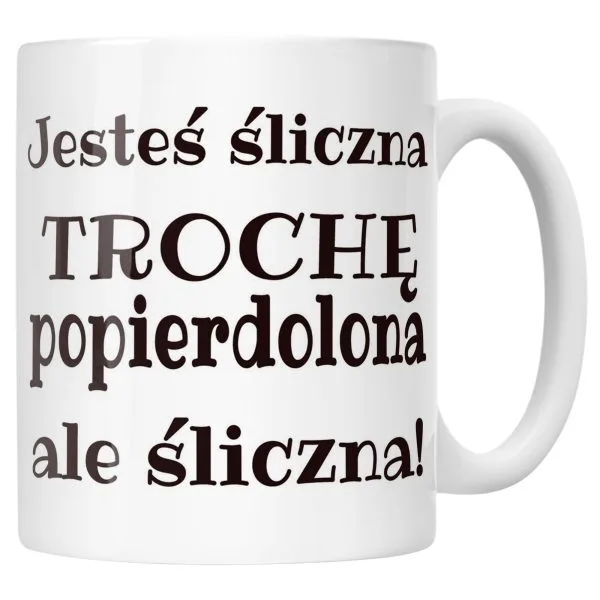 Kubek ceramiczny Jesteś Śliczna Trochę Popi***olona Śmieszny Prezent
