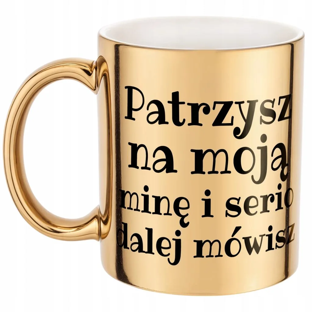 Złoty kubek Patrzysz Na Moją Minę I Serio Mówisz Dalej Prezent