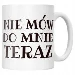 Kubek ceramiczny Nie Mów Do Mnie Teraz Śmieszny Zabawny Prezent