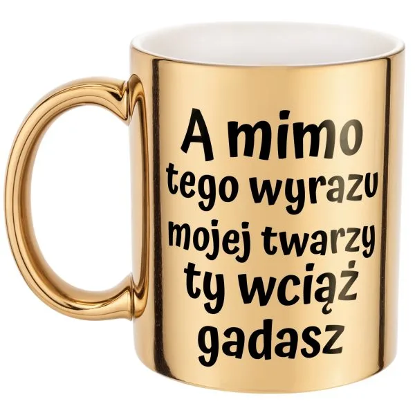 Złoty kubek A Mimo Tego Wyrazu Twarzy Ty Wciąż Gadasz Prezent