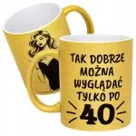 Złoty kubek brokatowy Tak Dobrze Można Wygląć Tylko Po 40 Urodziny Prezent