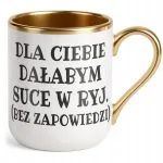 Kubek Premium Złoty Dla Ciebie Dałabym Sarkastyczny Zabawny Prezent