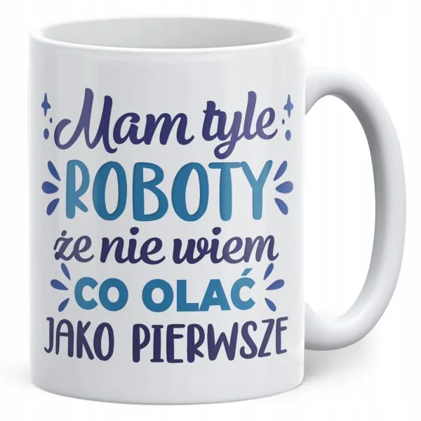 Kubek ceramiczny Mam Tyle Roboty Zabawny Prezent Praca