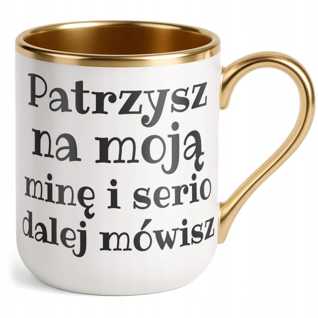Kubek Premium Złoty Patrzysz Na Moją Minę I Serio Mówisz Dalej Prezent