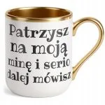 Kubek Premium Złoty Patrzysz Na Moją Minę I Serio Mówisz Dalej Prezent