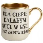 Kubek Premium Złoty Ecru Dla Ciebie Dałabym Sarkastyczny Zabawny Prezent