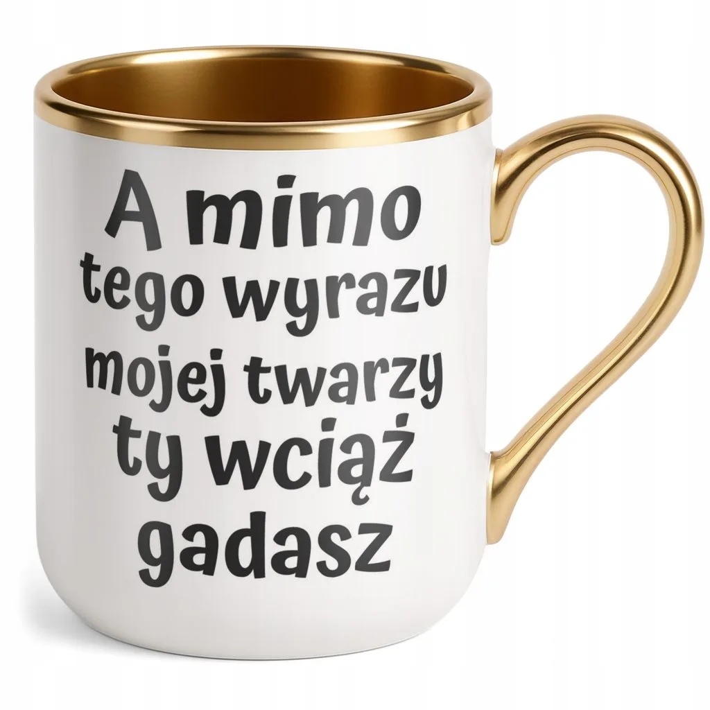 Kubek Premium Złoty A Mimo Tego Wyrazu Twarzy Ty Wciąż Gadasz Prezent