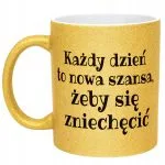 Złoty Kubek Brokatowy Każdy Dzień To Nowa Szansa Zabawny Prezent