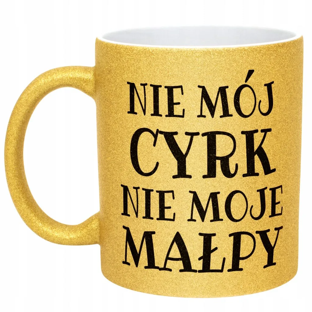 Złoty Kubek Brokatowy Nie Mój Cyrk Nie Moje Małpy Śmieszny Zabawny Prezent