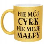Złoty Kubek Brokatowy Nie Mój Cyrk Nie Moje Małpy Śmieszny Zabawny Prezent