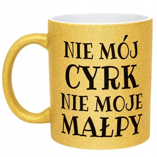 Złoty Kubek Brokatowy Nie Mój Cyrk Nie Moje Małpy Śmieszny Zabawny Prezent