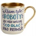 Kubek Premium Złoty Ecru Mam Tyle Roboty Zabawny Prezent Upominek