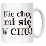 Kubek ceramiczny Nie Chcę Mi Się W Ch*j Śmieszny Zabawny Prezent