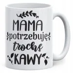 Kubek ceramiczny Dzień Matki Dla Mamy Prezent Mama Potrzebuję Trochę Kawy