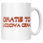 Kubek ceramiczny Gratis To Uczciwa Cena Memy Zabawne Prezent