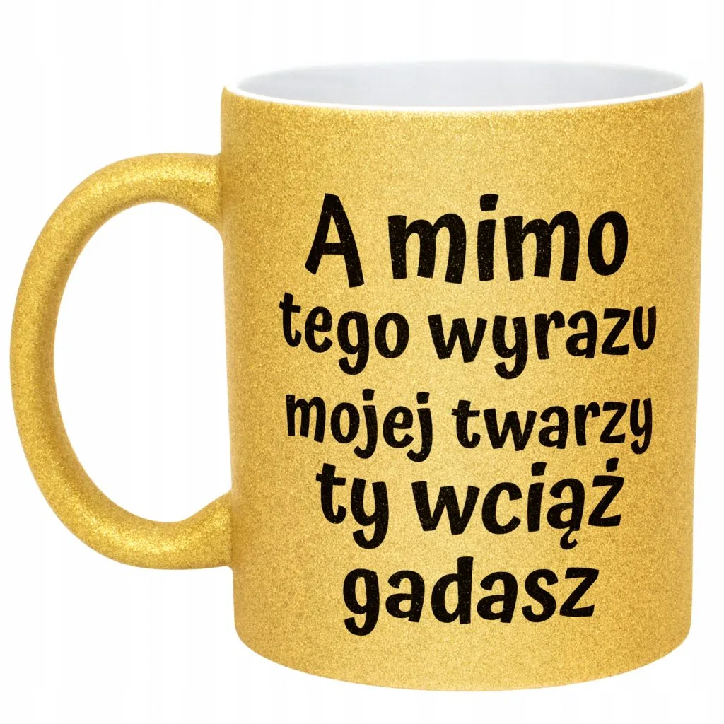 Złoty kubek brokatowy A Mimo Tego Wyrazu Twarzy Ty Wciąż Gadasz Prezent