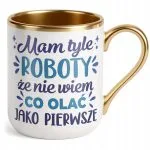 Kubek Premium Złoty Mam Tyle Roboty Zabawny Prezent Upominek